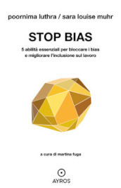 Stop bias. 5 abilità essenziali per bloccare i bias e migliorare l inclusione sul lavoro
