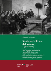 Storia della Filca del Veneto 1950-2017. Dall orgoglio policentrico allo spirito di squadra, dal «radicalismo contrattuale» al federalismo partecipativo