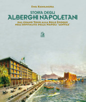 Storia degli alberghi napoletani. Dal Grand Tour alla Belle Epoque nell ospitalità della Napoli «gentile»