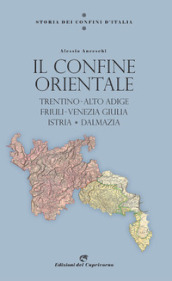 Storia dei confini d Italia. Il confine orientale. Trentino-Alto Adige, Friuli-Venezia Giulia, Istria, Dalmazia