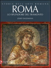 Storia dell arte romana. 4.Roma. Lo splendore del tramonto