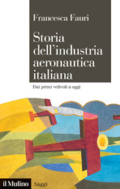Storia dell industria aeronautica italiana. Dai primi velivoli a oggi