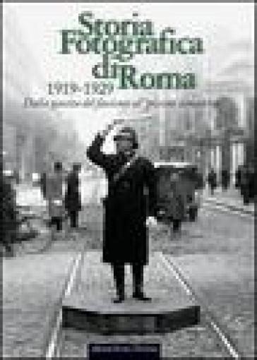 Storia fotografica di Roma 1919-1929. Dalla nascita del fascismo al «piccone demolitore»