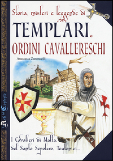 Storia, misteri e leggende di templari e ordini cavallereschi. I cavalieri di Malta, del Santo Sepolcro, teutonici...