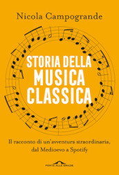 Storia della musica classica. Il racconto di un avventura straordinaria dal Medioevo a Spotify