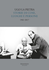 Storie di cose, luoghi e persone (1961-2017). Ediz. illustrata