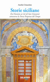 Storie siciliane. Da Dionisio ai riti di San Giovanni attraverso la Porta Perpetua del Tempo