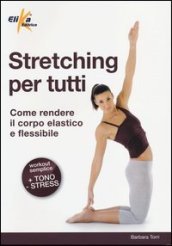 Stretching per tutti. Come rendere il corpo elastico e flessibile