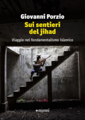 Sui sentieri del jihad. Viaggio nel fondamentalismo islamico