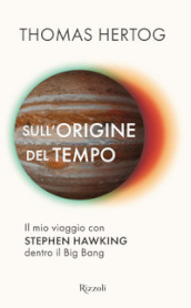 Sull origine del tempo. Il mio viaggio con Stephen Hawking dentro il Big Bang