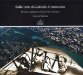 Sulle rotte di Gabriele D Annunzio. Fly story, dal primo volo al volo su Vienna in occasione del primo volo di G. D Annunzio 1909-2009