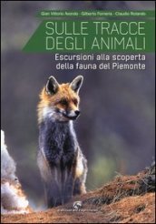 Sulle tracce degli animali. Escursioni alla scoperta della fauna del Piemonte. Ediz. illustrata