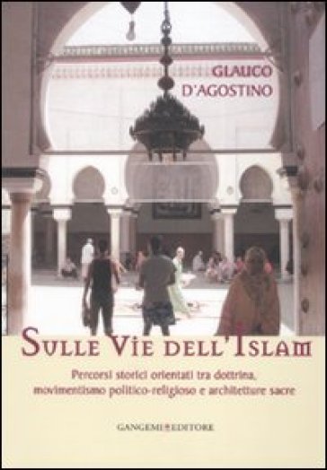 Sulle vie dell'Islam. Percorsi storici orientati tra dottrina, movimentismo politico-religioso e architetture sacre