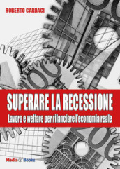 Superare la recessione. Lavoro e welfare per rilanciare l economia reale