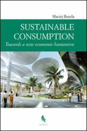 Sustainable consumption: towards a new economic humanism. Ediz. multilingue