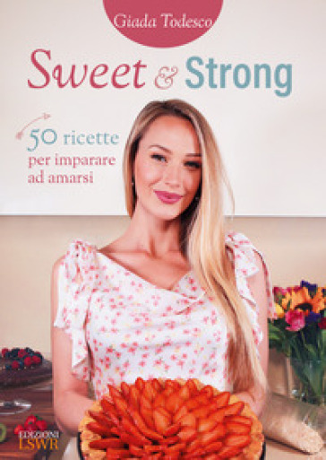 Sweet and strong. 50 ricette per imparare ad amarsi