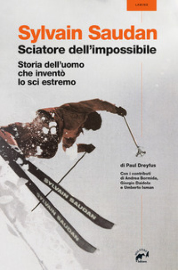 Sylvain Saudan, lo sciatore dell'impossibile. Storia dell'uomo che inventò lo sci estremo