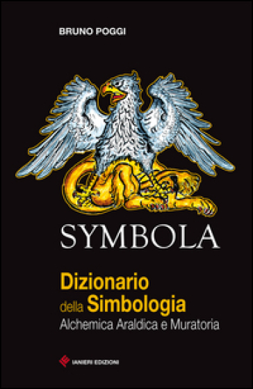 Symbola. Dizionario della simbologia. Alchemica, araldica e muratoria