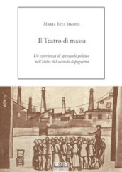 Il Teatro di massa. Un esperienza di spettacolo politico nell Italia del secondo dopoguerra