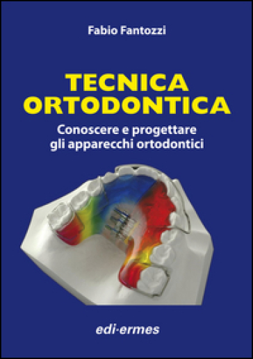 Tecnica ortodontica. Conoscere e progettare gli apparecchi ortodontici