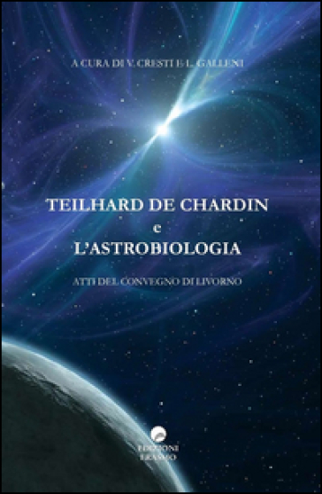 Teilhard De Chardin e l'astrobiologia. Atti del Convegno (Livorno)
