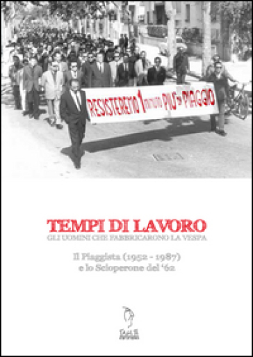 Tempi di lavoro. Gli uomini che fabbricarono la Vespa. Il Piaggista (1952-1978) e lo Scioperone del '62. Con DVD