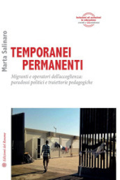 Temporanei permanenti. Migranti e operatori dell accoglienza: paradossi politici e traiettorie pedagogiche