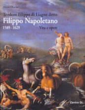 Teodoro Filippo di Liagno detto Filippo Napoletano: 1589-1629. Vita e opere. Ediz. illustrata