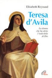 Teresa d Avila. La donna che ha detto l indicibile di Dio