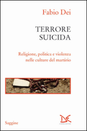 Terrore suicida. Religione, politica e violenza nelle culture del martirio