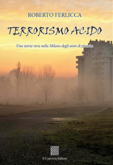 Terrorismo acido. Una storia vera nella Milano degli anni di piombo