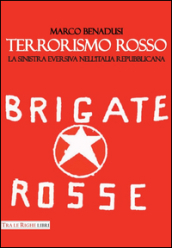 Terrorismo rosso. La sinistra eversiva nell Italia repubblicana