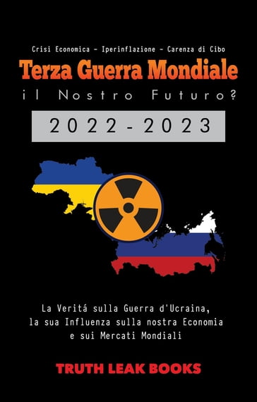 Terza Guerra Mondiale: il Nostro Futuro? 2022-2023: La Verità sulla Guerra d'Ucraina, la sua Influenza sulla nostra Economia e sui Mercati Mondiali - Crisi Economica - Iperinflazione - Carenza di Cibo