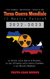 Terza Guerra Mondiale: il Nostro Futuro? 2022-2023: La Verità sulla Guerra d Ucraina, la sua Influenza sulla nostra Economia e sui Mercati Mondiali - Crisi Economica - Iperinflazione - Carenza di Cibo