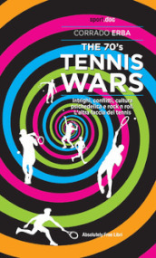 The 70 s Tennis Wars. Intrighi, conflitti, cultura psichedelica e rock n roll. L altra faccia del tennis
