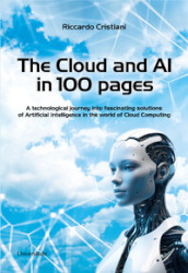 The Cloud and AI in 100 pages. A technological journey around fascinating solutions of Artificial Intelligence in the world of Cloud Computing