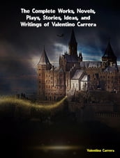 The Complete Works, Novels, Plays, Stories, Ideas, and Writings of Valentino Carrera