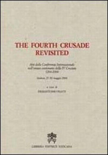 The Fourth Crusade Revisited. Atti del Convegno Internazionale nell'ottavo centenario della IV Crociata 1204-2004. Ediz. multilingue