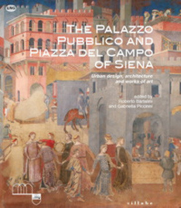 The Palazzo Pubblico and piazza del Campo of Siena. Urban design, architecture and works of art. Ediz. illustrata
