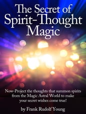 The Secret of Spirit-Thought Magic - Now-Project the thoughts that summon spirits from the Magic Astral World to make your secret wishes come true!