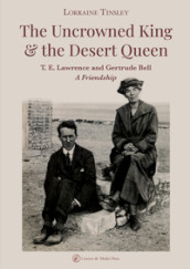 The Uncrowned king & the desert queen. T. E. Lawrence and Gertrude Bell. A friendship