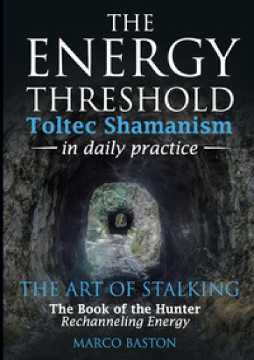 The energy threshold. Toltec shamanism in daily practice. 2: The mastery of intent. Evoking intent