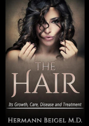 The hair. Its growth, care, disease and treatment