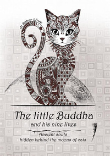 The little Buddha and his nine lives. Ancient souls, hidden behind the moons of cats. Nuova ediz.