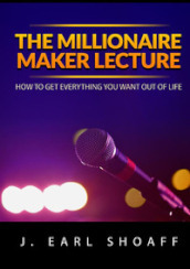 The millionaire maker lecture. How to get everything you want out of life