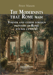 The modernists that Rome made. Turner and other foreign painters in Rome XVI-XIX century. Ediz. a colori