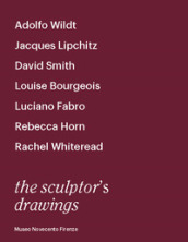 The sculptor s drawings. Catalogo della mostra (Firenze, 21 aprile-12 luglio 2018). Ediz. illustrata