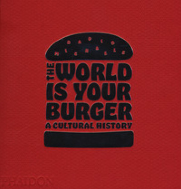 The world is your burger. A cultural history. Ediz. a colori