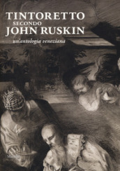 Tintoretto secondo John Ruskin. Un antologia veneziana