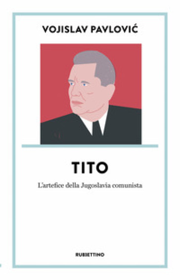 Tito. L'artefice della Jugoslavia comunista